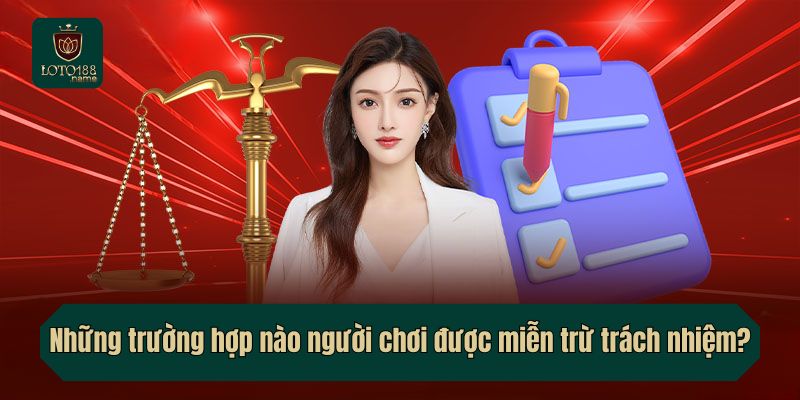 Những trường hợp nào người chơi được miễn trừ trách nhiệm?